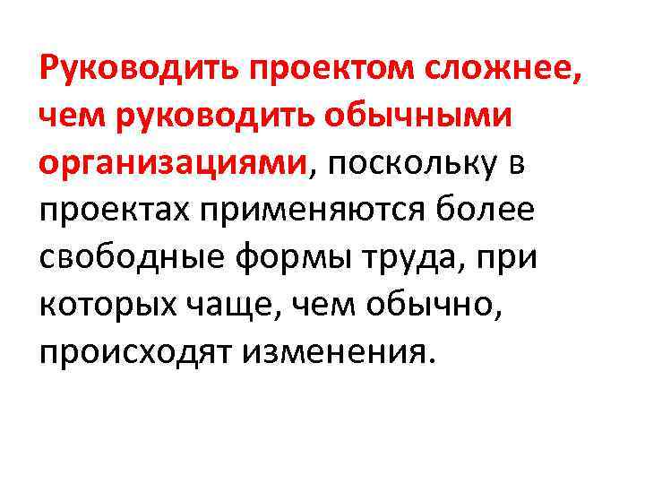Руководить проектом сложнее, чем руководить обычными организациями, поскольку в проектах применяются более свободные формы