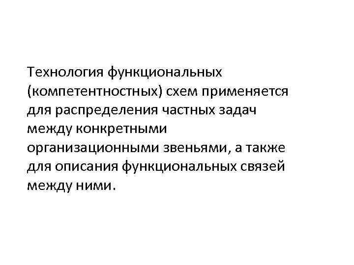 Технология функциональных (компетентностных) схем применяется для распределения частных задач между конкретными организационными звеньями, а