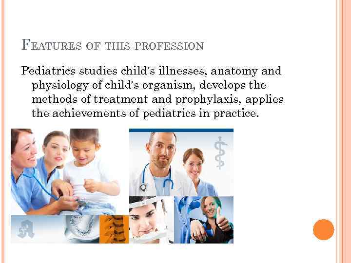 FEATURES OF THIS PROFESSION Pediatrics studies child's illnesses, anatomy and physiology of child's organism,