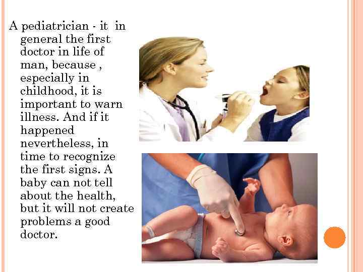 A pediatrician - it in general the first doctor in life of man, because