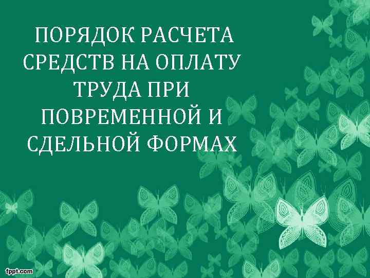 ПОРЯДОК РАСЧЕТА СРЕДСТВ НА ОПЛАТУ ТРУДА ПРИ ПОВРЕМЕННОЙ И СДЕЛЬНОЙ ФОРМАХ 