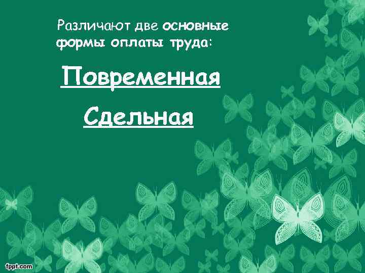 Различают две основные формы оплаты труда: Повременная Сдельная 