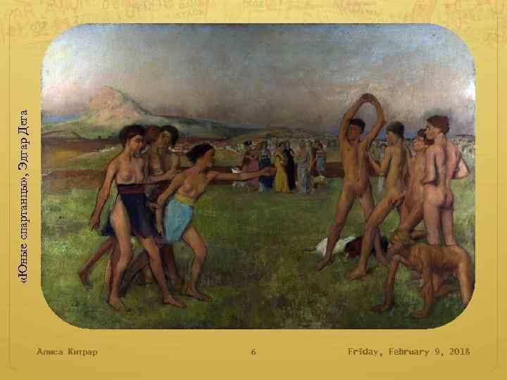  «Юные спартанцы» , Эдгар Дега Алиса Китрар 6 Friday, February 9, 2018 
