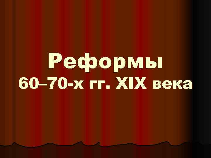 Реформы 60– 70 -х гг. XIX века 