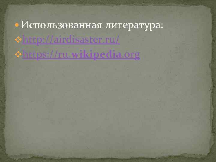  Использованная литература: vhttp: //airdisaster. ru/ vhttps: //ru. wikipedia. org 