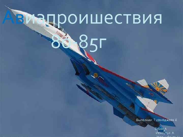 Авиапроишествия 80 -85 г Выполнил: Тураходжаев Х Есбол А Исмаугул А 