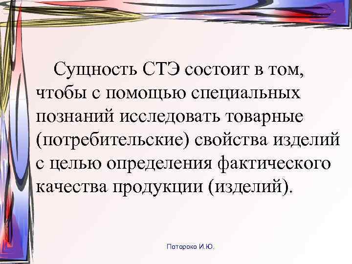 Сущность СТЭ состоит в том, чтобы с помощью специальных познаний исследовать товарные (потребительские) свойства