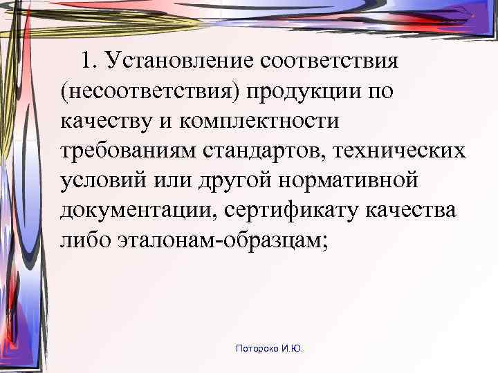 1. Установление соответствия (несоответствия) продукции по качеству и комплектности требованиям стандартов, технических условий или