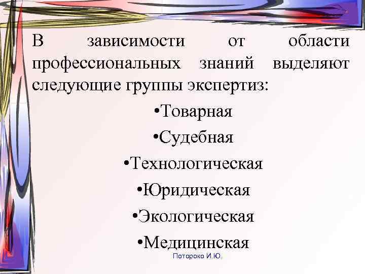 В зависимости от области профессиональных знаний выделяют следующие группы экспертиз: • Товарная • Судебная