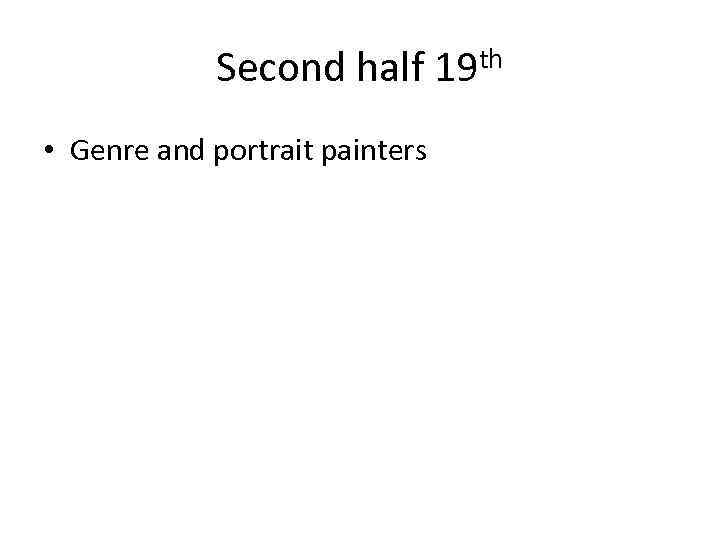 Second half 19 th • Genre and portrait painters 