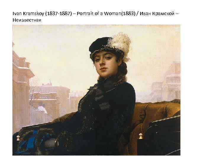 Ivan Kramskoy (1837 -1887) – Portrait of a Woman(1883) / Иван Крамской – Неизвестная