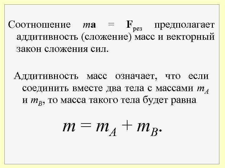 Соотношение ma = Fрез предполагает аддитивность (сложение) масс и векторный закон сложения сил. Аддитивность