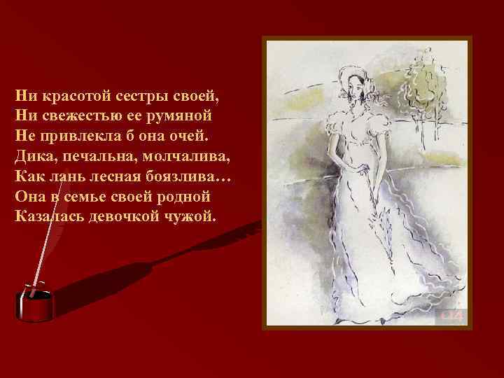 Ни красотой сестры своей, Ни свежестью ее румяной Не привлекла б она очей. Дика,