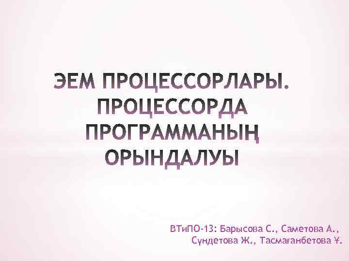 ВТи. ПО-13: Барысова С. , Саметова А. , Сүндетова Ж. , Тасмағанбетова Ұ. 