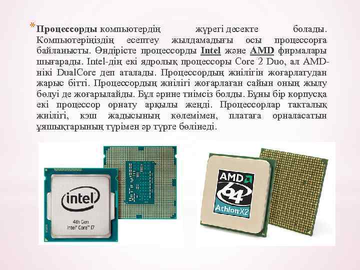 * Процессорды компьютердің жүрегі десекте болады. Компьютеріңіздің есептеу жылдамадығы осы процессорға байланысты. Өндірісте процессорды