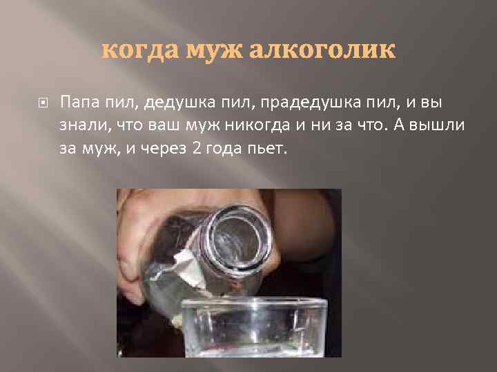  Папа пил, дедушка пил, прадедушка пил, и вы знали, что ваш муж никогда