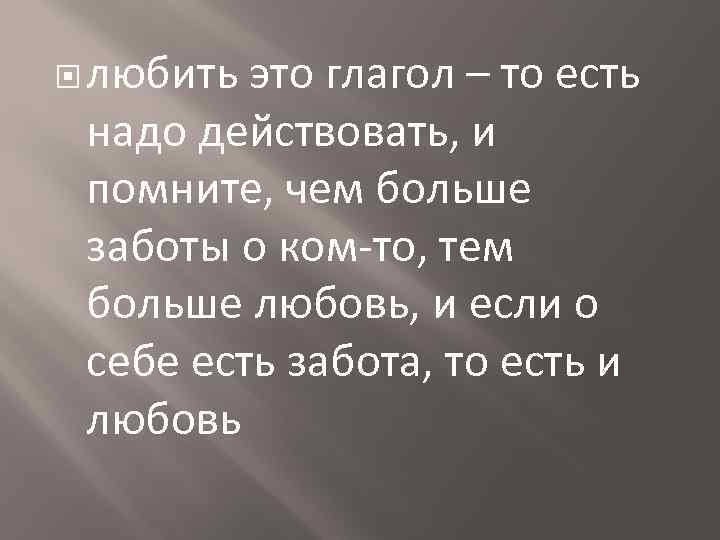  любить это глагол – то есть надо действовать, и помните, чем больше заботы