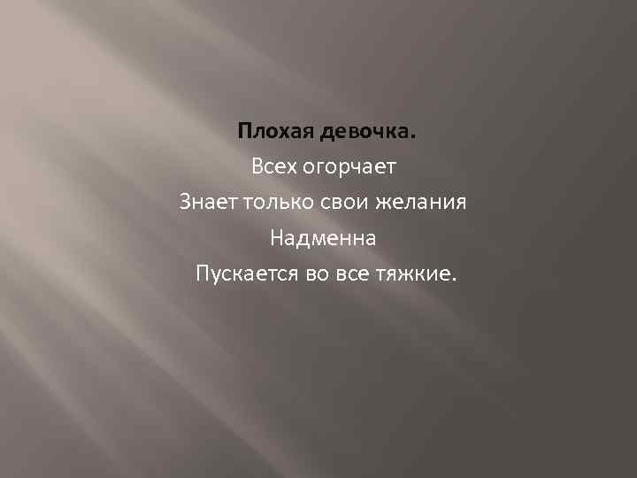 Плохая девочка. Всех огорчает Знает только свои желания Надменна Пускается во все тяжкие. 