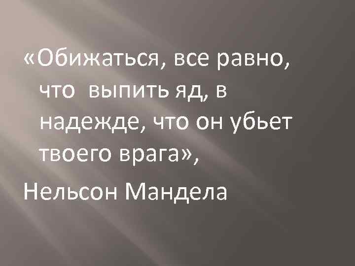 И в том что равных. Обида. Обижаться все равно что. Обижаться все равно что выпить. Обижаться все равно что выпить яд.