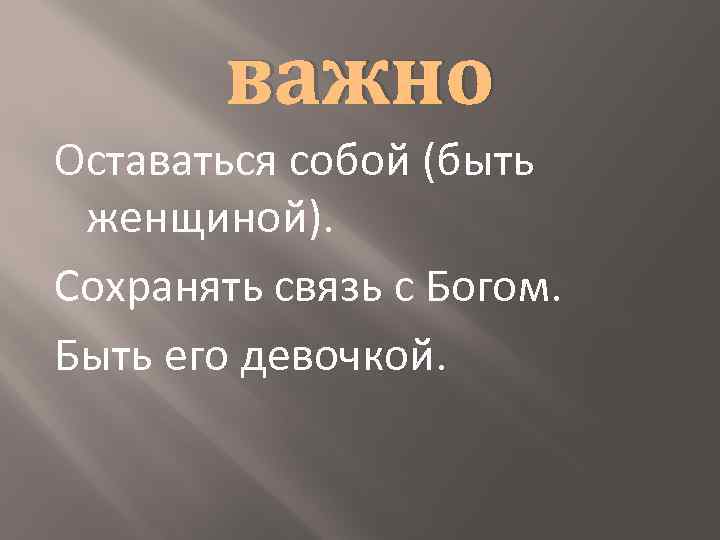 важно Оставаться собой (быть женщиной). Сохранять связь с Богом. Быть его девочкой. 