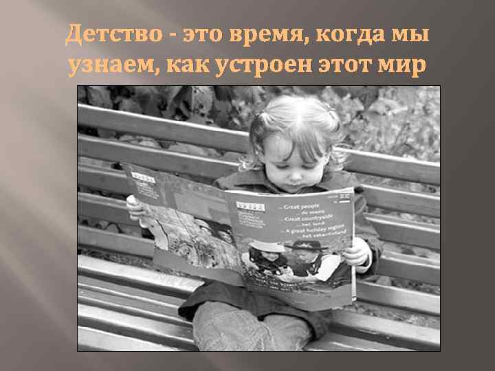 Детство - это время, когда мы узнаем, как устроен этот мир 