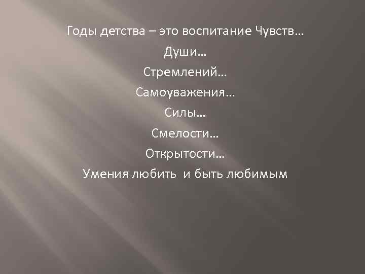 Годы детства – это воспитание Чувств… Души… Стремлений… Самоуважения… Силы… Смелости… Открытости… Умения любить
