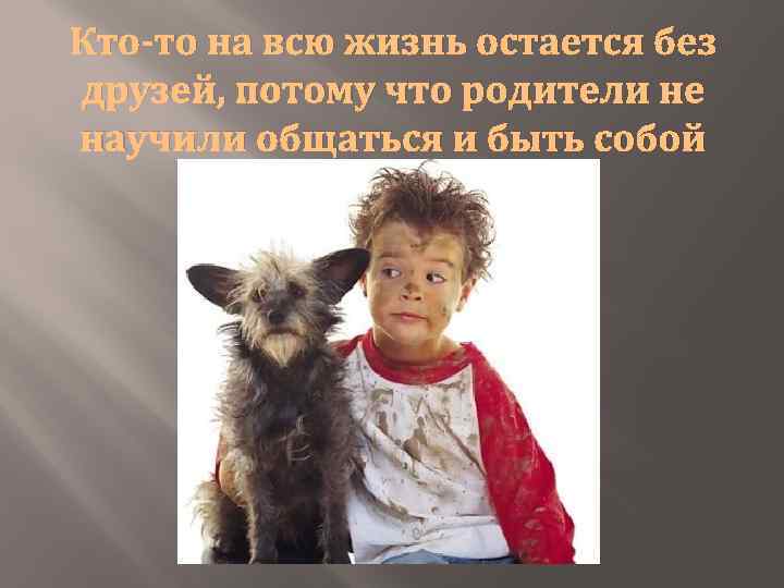Кто-то на всю жизнь остается без друзей, потому что родители не научили общаться и