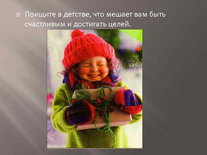  Поищите в детстве, что мешает вам быть счастливым и достигать целей. 