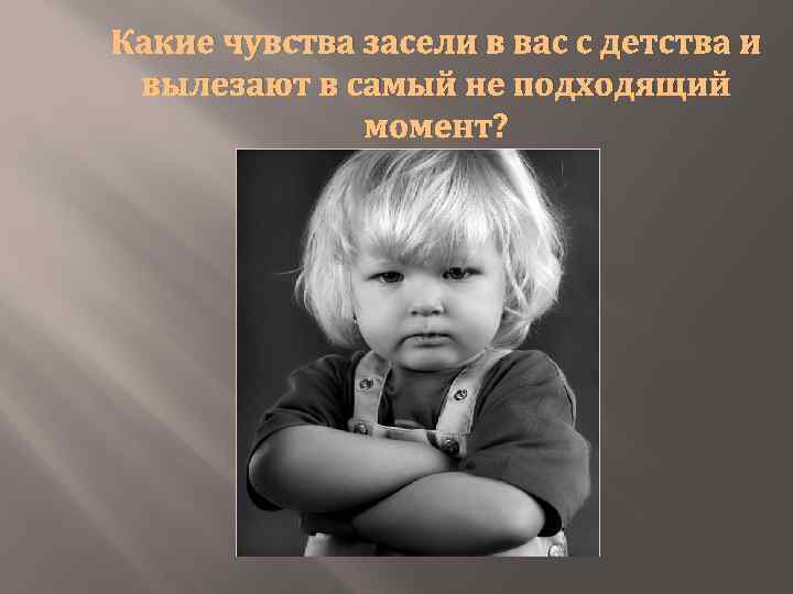 Какие чувства засели в вас с детства и вылезают в самый не подходящий момент?