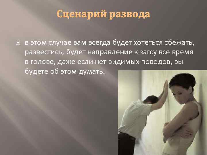 Сценарий развода в этом случае вам всегда будет хотеться сбежать, развестись, будет направление к