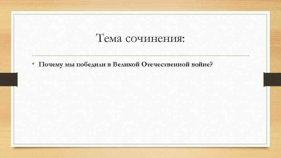 Тема сочинения: • Почему мы победили в Великой Отечественной войне? 