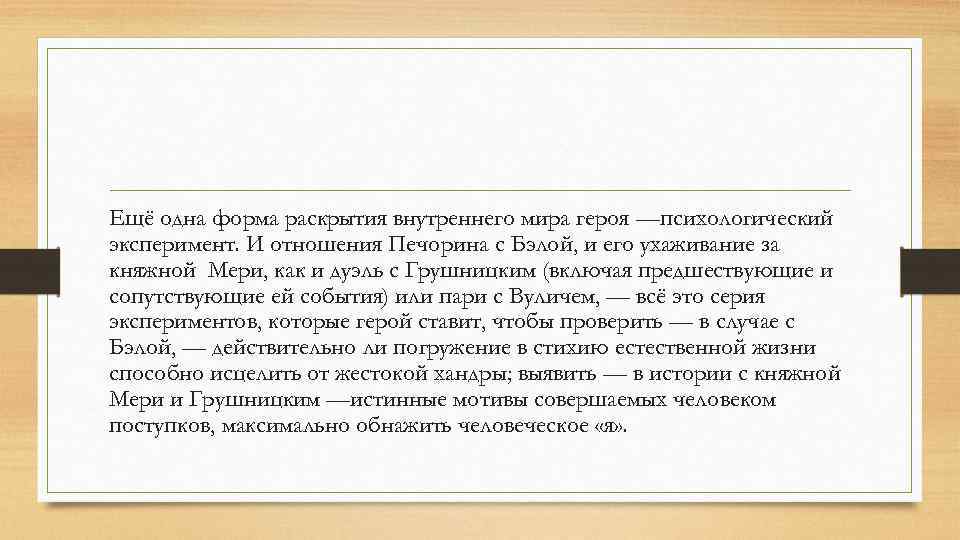 Ещё одна форма раскрытия внутреннего мира героя —психологический эксперимент. И отношения Печорина с Бэлой,