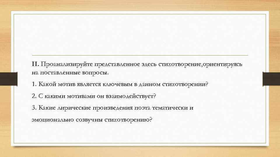 II. Проанализируйте представленное здесь стихотворение, ориентируясь на поставленные вопросы. 1. Какой мотив является ключевым