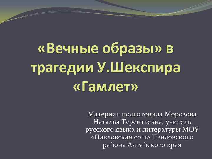  «Вечные образы» в трагедии У. Шекспира «Гамлет» Материал подготовила Морозова Наталья Терентьевна, учитель