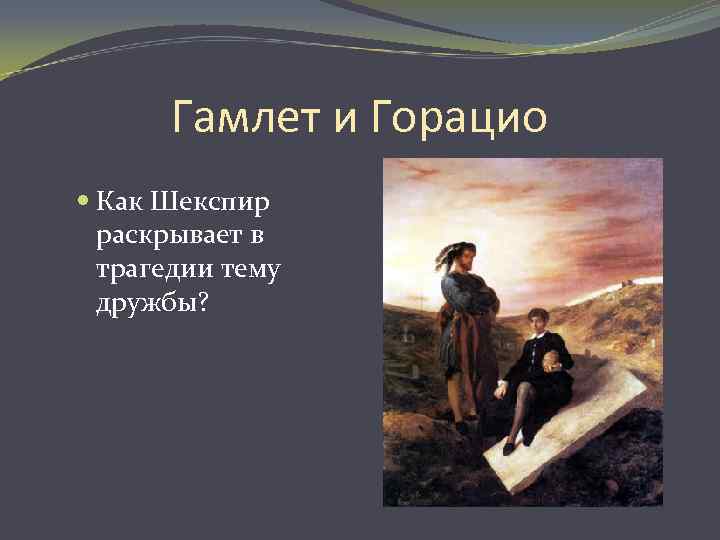 Гамлет и Горацио Как Шекспир раскрывает в трагедии тему дружбы? 