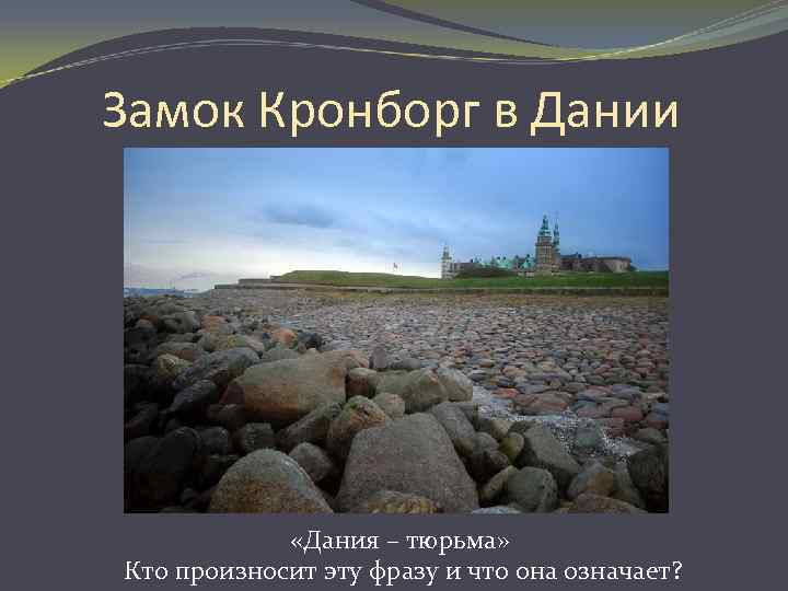 Замок Кронборг в Дании «Дания – тюрьма» Кто произносит эту фразу и что она