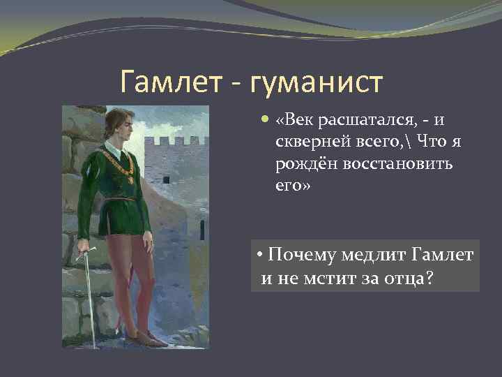 Гамлет - гуманист «Век расшатался, - и скверней всего,  Что я рождён восстановить