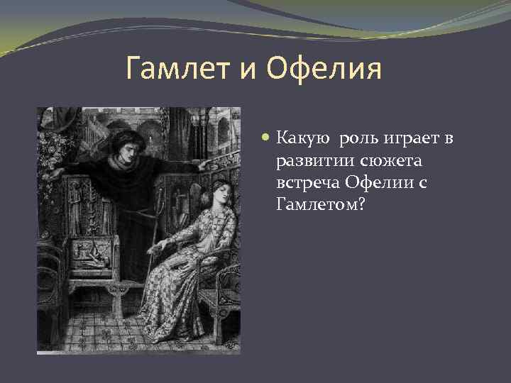 Гамлет и Офелия Какую роль играет в развитии сюжета встреча Офелии с Гамлетом? 