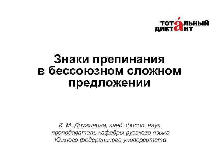 Знаки препинания в бессоюзном сложном предложении К. М. Дружинина, канд. филол. наук, преподаватель кафедры