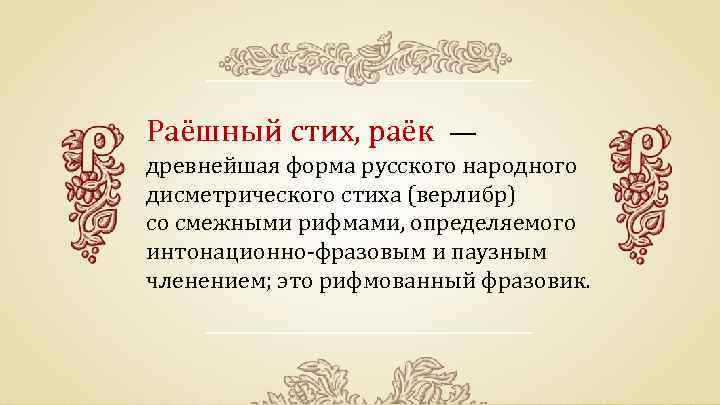 Раёшный стих, раёк — древнейшая форма русского народного дисметрического стиха (верлибр) со смежными рифмами,