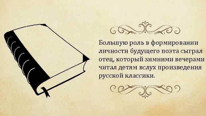 Большую роль в формировании личности будущего поэта сыграл отец, который зимними вечерами читал детям