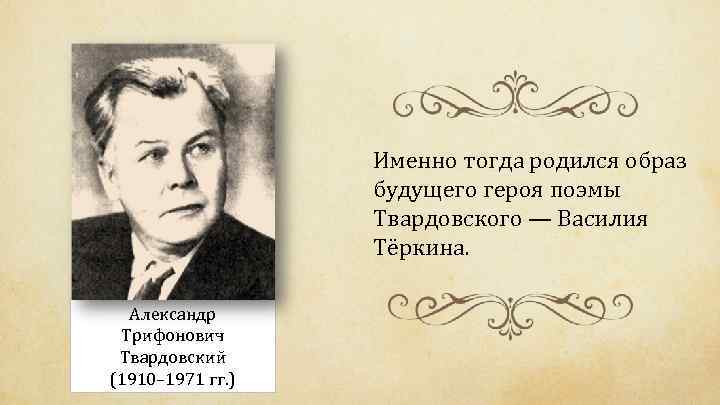 Именно тогда родился образ будущего героя поэмы Твардовского — Василия Тёркина. Александр Трифонович Твардовский