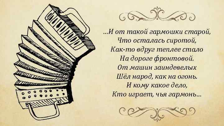 …И от такой гармошки старой, Что осталась сиротой, Как-то вдруг теплее стало На дороге