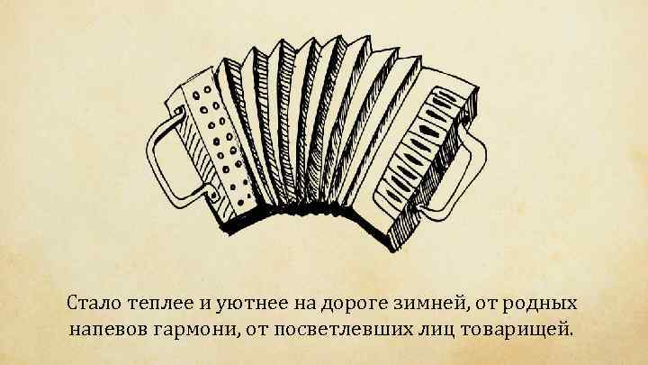 Стало теплее и уютнее на дороге зимней, от родных напевов гармони, от посветлевших лиц