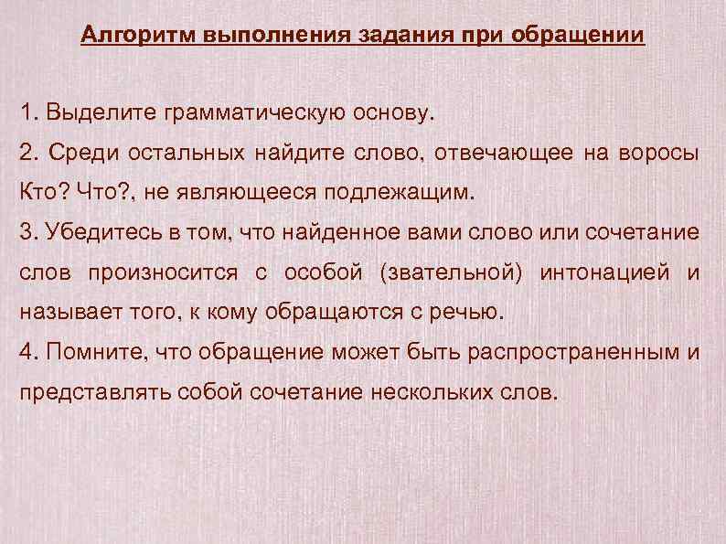 Алгоритм выполнения задания при обращении 1. Выделите грамматическую основу. 2. Среди остальных найдите слово,