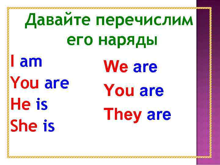 Давайте перечислим его наряды I am We are You are He is They are