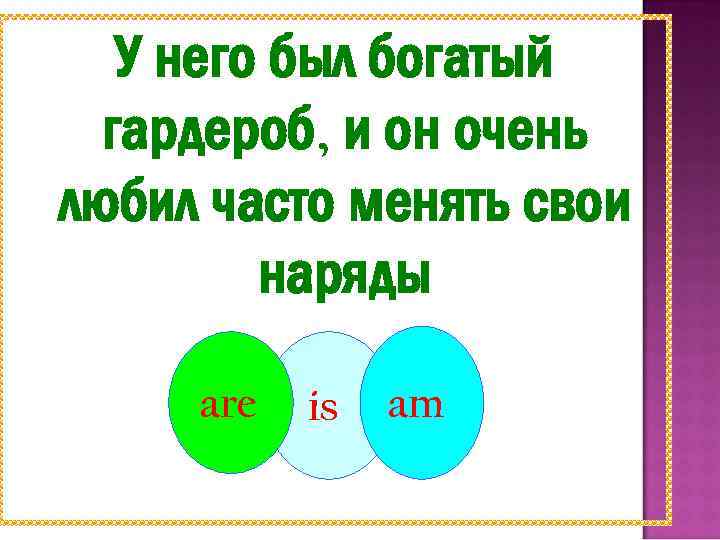 У него был богатый гардероб, и он очень любил часто менять свои наряды are