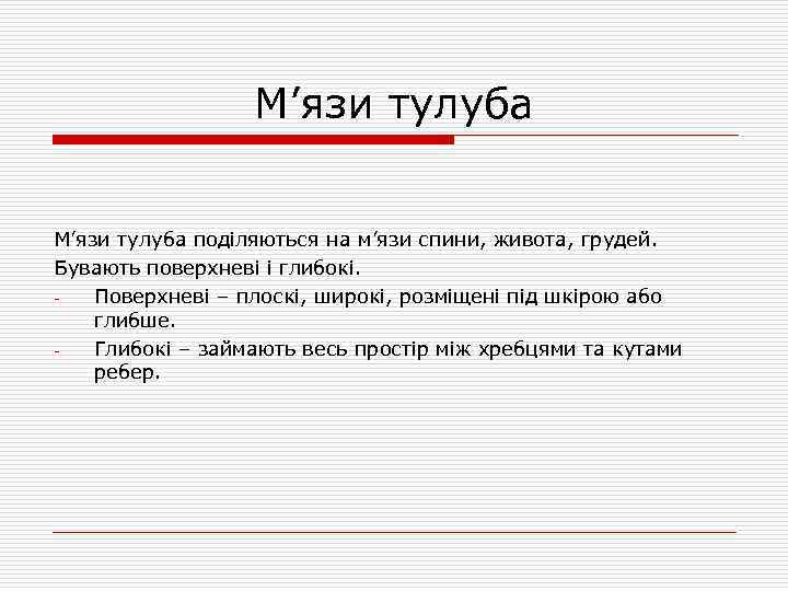 М’язи тулуба поділяються на м’язи спини, живота, грудей. Бувають поверхневі і глибокі. Поверхневі –