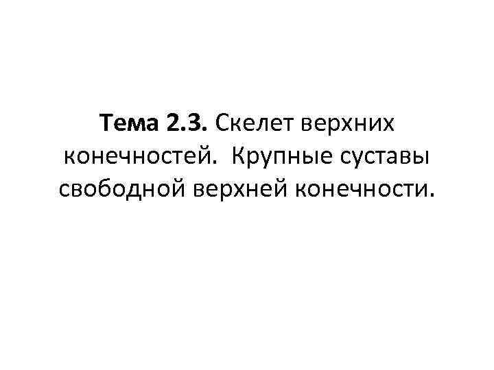 Тема 2. 3. Скелет верхних конечностей. Крупные суставы свободной верхней конечности. 