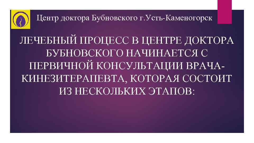 Центр доктора Бубновского г. Усть-Каменогорск ЛЕЧЕБНЫЙ ПРОЦЕСС В ЦЕНТРЕ ДОКТОРА БУБНОВСКОГО НАЧИНАЕТСЯ С ПЕРВИЧНОЙ